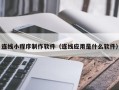 莱州连线小程序制作软件（连线应用是什么软件）