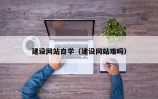 莱州建设网站自学（建设网站难吗）