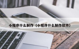 莱州小程序什么制作（小程序什么制作软件）