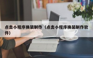 莱州点击小程序换装制作（点击小程序换装制作软件）