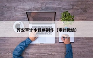 莱州淳安审计小程序制作（审计微信）