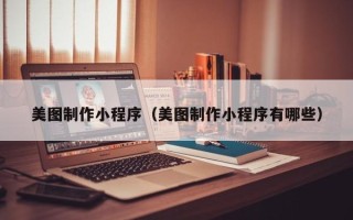 莱州美图制作小程序（美图制作小程序有哪些）