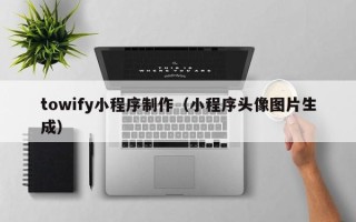 莱州towify小程序制作（小程序头像图片生成）