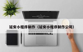 莱州延安小程序制作（延安小程序制作公司）