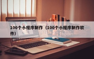 莱州100个小程序制作（100个小程序制作软件）