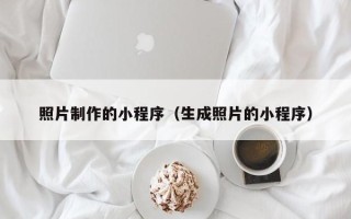 莱州照片制作的小程序（生成照片的小程序）