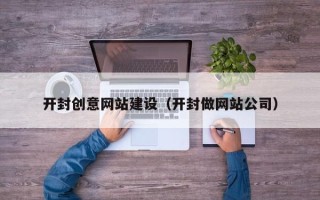 莱州开封创意网站建设（开封做网站公司）